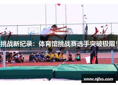 挑战新纪录：体育馆挑战赛选手突破极限！