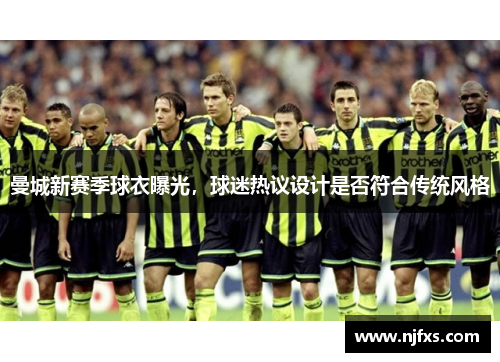 曼城新赛季球衣曝光，球迷热议设计是否符合传统风格
