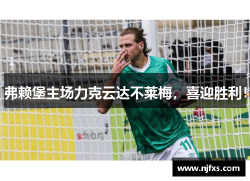 弗赖堡主场力克云达不莱梅，喜迎胜利！
