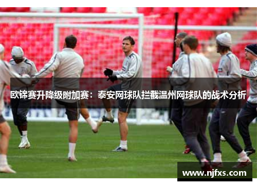 欧锦赛升降级附加赛：泰安网球队拦截温州网球队的战术分析
