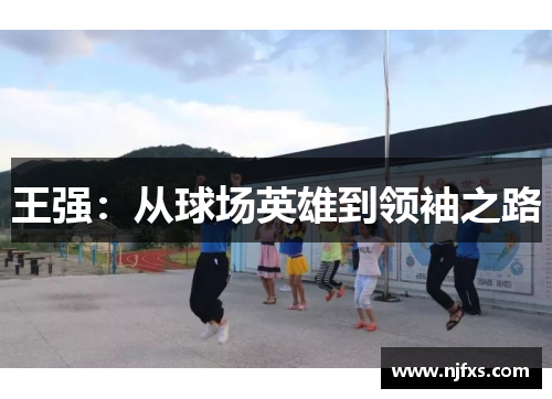 王强：从球场英雄到领袖之路