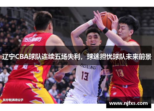 辽宁CBA球队连续五场失利，球迷担忧球队未来前景