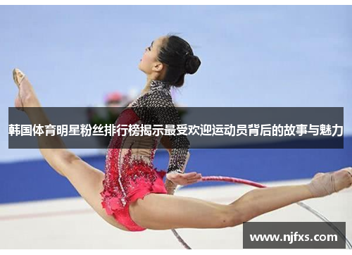 韩国体育明星粉丝排行榜揭示最受欢迎运动员背后的故事与魅力