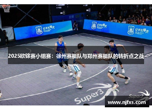 2025欧锦赛小组赛：徐州赛艇队与郑州赛艇队的转折点之战