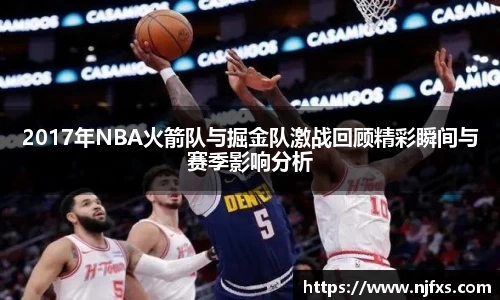2017年NBA火箭队与掘金队激战回顾精彩瞬间与赛季影响分析
