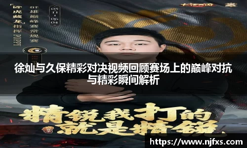 徐灿与久保精彩对决视频回顾赛场上的巅峰对抗与精彩瞬间解析